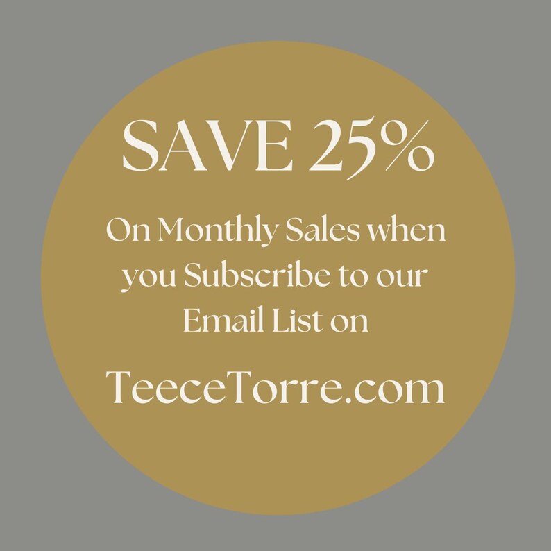 May include: A circular gold graphic featuring white text that reads: SAVE 25% On Monthly Sales when you Subscribe to our Email List on TeeceTorre.com. The design is centered on a solid gold circle against a plain gray background.
