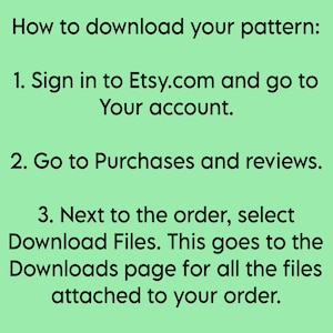 May include: A light green informational graphic with black text providing instructions on how to download a pattern. The text reads: How to download your pattern: 1. Sign in to Etsy.com and go to Your account. 2. Go to Purchases and reviews. 3. Next to the order, select Download Files.