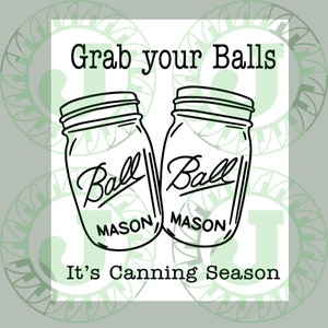 May include: Black and white illustration of two Ball Mason jars with the text "Grab your Balls It's Canning Season".