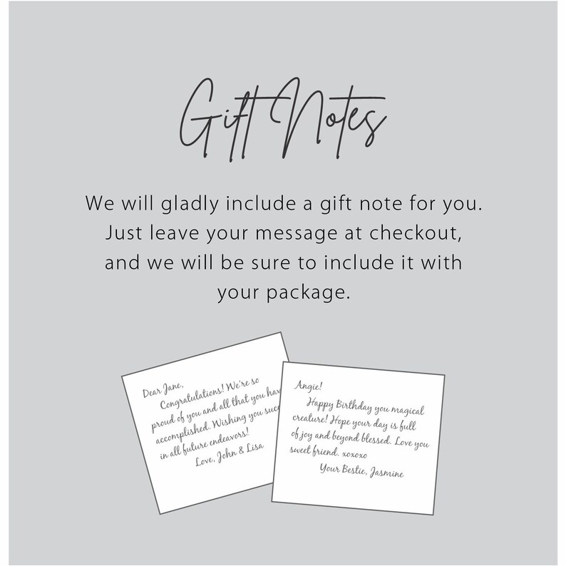 Puede incluir: Una tarjeta blanca con el texto "Gift Notes" escrito en cursiva negra. Debajo del texto hay un mensaje que dice: "Con gusto incluiremos una nota de regalo para ti. Simplemente deja tu mensaje en la caja, y nos aseguraremos de incluirlo en tu paquete." Se muestran dos ejemplos de notas de regalo debajo del mensaje. La primera nota dice: "Querida Jane, &iexcl;Felicidades! Estamos muy orgullosos de ti y de todo lo que has logrado. Te deseamos mucho &eacute;xito en todos tus futuros proyectos. Con cari&ntilde;o, John & Lisa." La segunda nota dice: "&iexcl;Angie! Feliz cumplea&ntilde;os, criatura m&aacute;gica! Espero que tu d&iacute;a est&eacute; lleno de alegr&iacute;a y bendiciones. Te quiero, mi querida amiga, xoxoxo Tu mejor amiga, Jasmine."