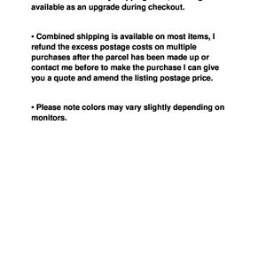May include: Text describing shipping and return policies for online purchases. Worldwide economy shipping rates are available with tracking as an upgrade during checkout. Combined shipping is available on most items, with excess postage costs refunded after the parcel is made up. Contact the seller before purchasing to get a quote and amend the listing postage price. Colors may vary slightly depending on the monitor.