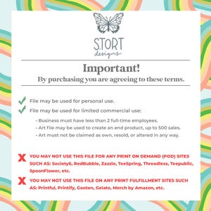 May include: A graphic with a rainbow background and a butterfly design. The text "STORT designs" is in the center of the graphic. The text "Important!" is in large, bold letters. The text "By purchasing you are agreeing to these terms." is below the title. The text lists the terms of use for the graphic, including personal use and limited commercial use. The text also states that the graphic cannot be used for print-on-demand or print fulfillment sites.
