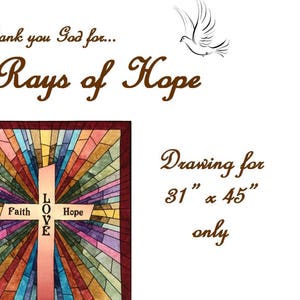 May include: A stained glass style quilt pattern featuring a cross with the words "Faith", "Love", and "Hope" in the center. The pattern is designed for a quilt measuring 31 inches by 45 inches. The quilt pattern is called "Rays of Hope" and is designed by Carolyn Morris.