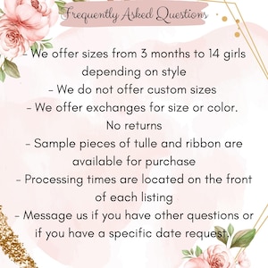 May include: A Frequently Asked Questions graphic with pink floral accents. Text states: We offer sizes from 3 months to 14 girls depending on style, no custom sizes, exchanges for size or color, no returns, tulle and ribbon samples available, check processing times, and message for specific date requests.
