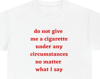 Do not give me a cigarette under any circumstances no matter what i say T-Shirt