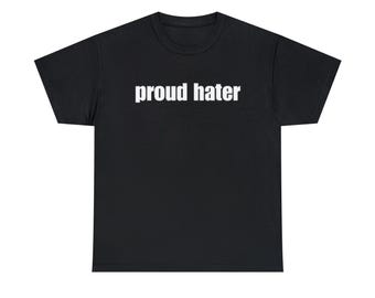 Proud Hater Shirt - Funny T-Shirts, Long-Sleeve, Hoodies or Sweatshirts - Many Colors Available