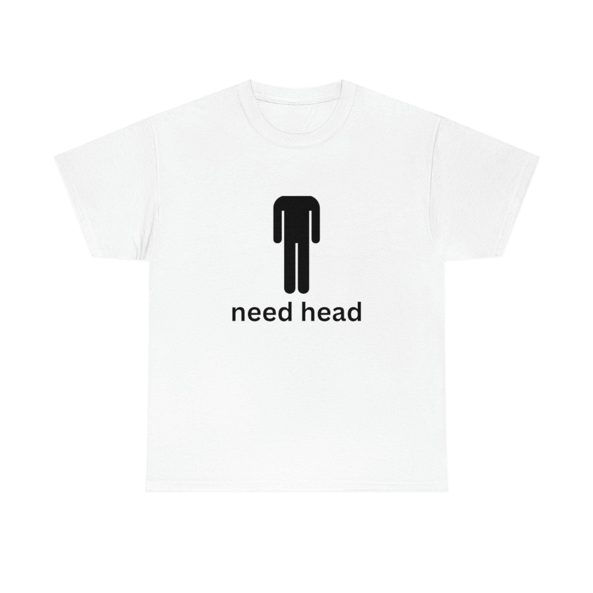 Need Head T-Shirt Need Head T-Shirt