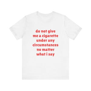 Do Not Give Me A Cigarette Under Any Circumstances No Matter What I Say Shirt, Joke Tee, Funny Meme T-Shirt, Gift For Him, Gift For Her