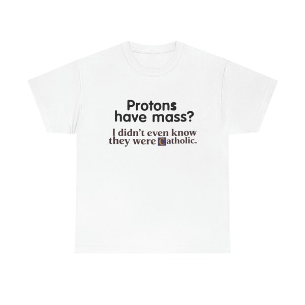 Protons Have a Mass I Didn't Ever Know They Were Catholic Shirt, Catholic, Protons Have Mass Shirt