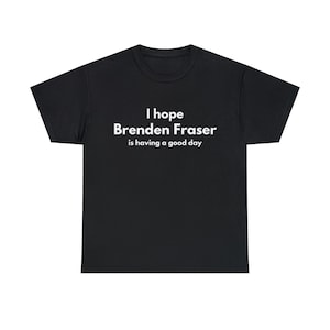 I Hope Brendan Fraser Is Having a Good Day Shirt – Funny Celebrity Kindness Tee, Graphic Brendan Fraser Quote, Feel‑Good Gag Gift