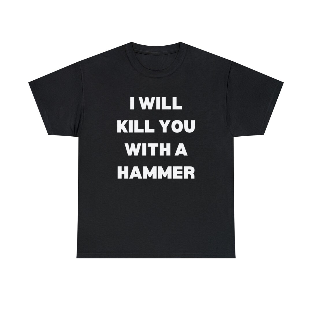 I Will Kill You With A Hammer Tshirt Etsy