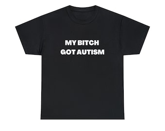 My Bitch Got Autism Funny Meme Tee