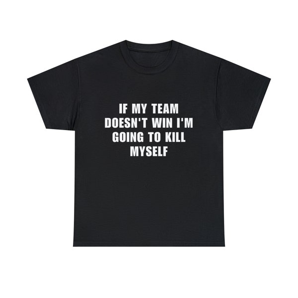 If My Team Doesn't Win Im Going To Kill Myself Unisex T-Shirt