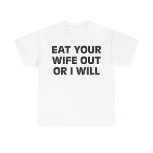 Eat Your Wife Out Or I Will Shirt – Funny Edgy Adult Humor Tee, Graphic Sex Joke, Gag Gift for Couples, Bachelorette & Fetish Fans