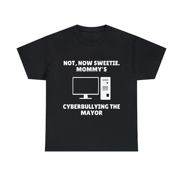 Not Now Sweety Mommy's Cyberbullying The Mayor T-Shirt, Joke Tee, Gift Shirt, Funny Meme Tee