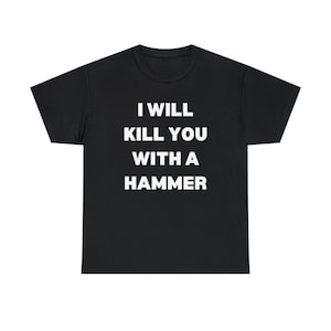 I Will Kill You With A Hammer Shirt, Funny Dark Meme Graphic Tee, Unhinged Internet Humor T Shirt, Viral TikTok Gift For Him Or Her