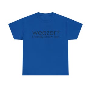 Weezer? I Hardly Know Her. Funny Parody Meme TShirt
