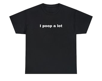 I Poop A Lot Shirt, Funny Statement Tee, Funny T Shirt, Meme Shirt, Weird Shirt, Funny Gift For Her, Weird Gift For Him, Poop Gift