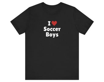 I Love Soccer Boys T-Shirt, Soccer Boy Lover Tee, Gift For Her Shirt, Trending Shirt, Unisex Hoodie, 2000s Celebrity, Y2k meme