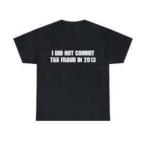 I Did Not Commit Tax Fraud In 2013 T-Shirt, Meme Shirt, Tax Fraud Shirt, Funny Shirt, Oddly Specific Shirt, Funny Gift, Trending Shirt