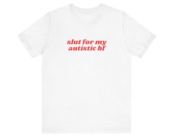 Slut For My Autistic bf Shirt, Gift For Her, I Love My Autistic Boyfriend, Unisex Jersey Short Sleeve Tee, Y2k Meme, 2000s Celebrity Style