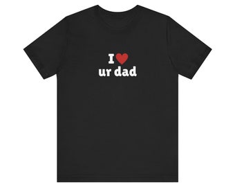 I Love ur dad T-Shirt, I Heart ur dad Tee Shirt, Gift For Her, Trending Shirt, Funny Y2k Meme, 2000s Celebrity