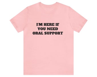 I'm Here if You Need Oral Support - Funny Meme Tee, Pun Shirt, Joke Tee, Joke Gift, Gift For Her, Pun Shirt