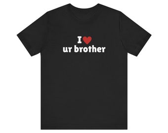 I Love ur brother T-Shirt, I Heart ur brother Tee Shirt, Gift For Her, Trending Shirt, Funny Y2k Meme, 2000s Celebrity