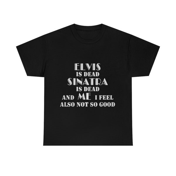 Elvis is Dead Sinatra is Dead and me i Feel Also not so Good Shirt, Love Our Lord Sweatshirt, Trending Shirt, 2022 New Merch