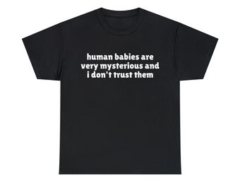 Human Babies Are Very Mysterious And I Don't Trust Them T-shirt, Funny Meme TShirt, Joke Tee, Gift Shirt, Trending Tees