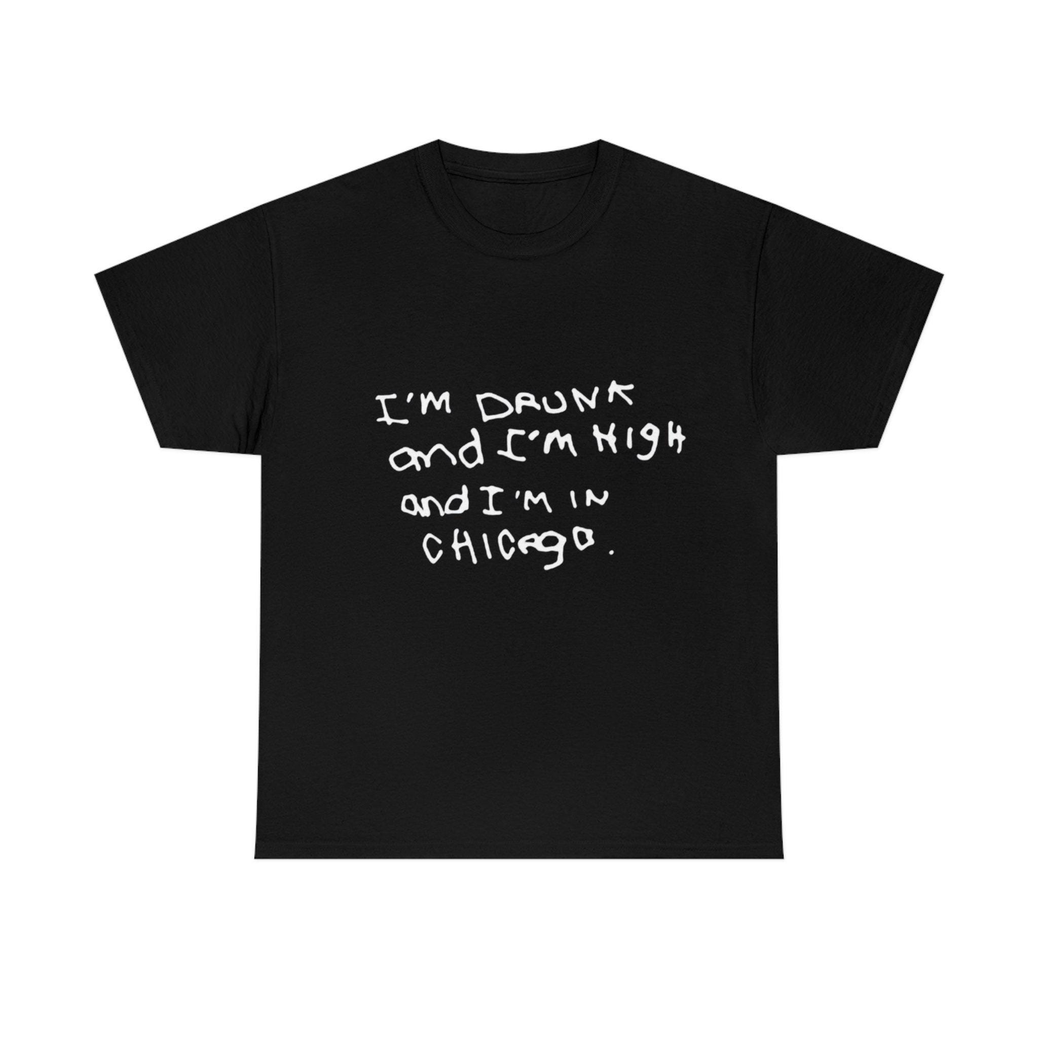 I'm Drunk And I'm High And I'm In Chicago Shirt, I'm Drunk And I'm High And I'm In Chicago Sweatshirt, I'm In Chicago Shirt, Trending Shirt
