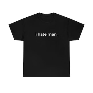 I Hate Men Shirt, Bold Feminist Graphic Tee, Viral TikTok Quote T Shirt, Funny Anti Men Meme Shirt, Unisex Edgy Gift For Women