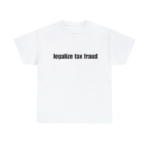 Legalize Tax Fraud - Funny T-Shirts, Long-Sleeve, Hoodies or Sweatshirts - Many Colors Available