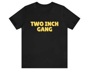 Two Inch Gang - Funny Meme Shirt, Oddly Specific Tee, Joke Tee, Shirts That Go Hard, Christmas Gifts