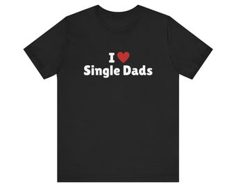 I Love Single Dads T-Shirt, I Heart Single Dads Tee Shirt, Gift For Her, Trending Shirt, Funny Y2k Meme, 2000s Celebrity