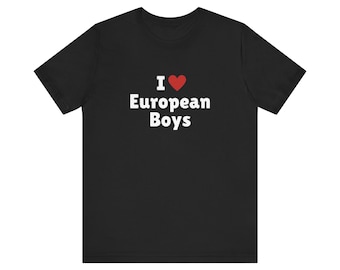 I Love European Boys T-Shirt, European Boy Lover Tee, Gift For Her Shirt, Trending Shirt, Unisex Hoodie, 2000s Celebrity, Y2k meme