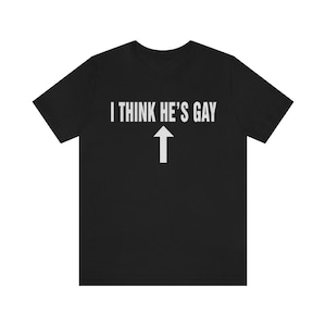 I Think He's Gay Shirt, I Think He's Gay Tshirt Sweatshirt Hoodie, Trending Shirt, unisex