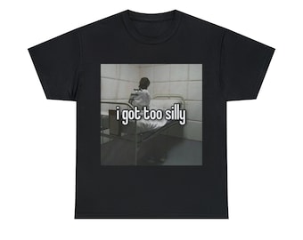 I Got Too Silly Funny Meme Shirt