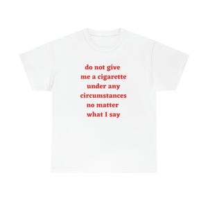 Do not give me a cigarette under any circumstances no matter what i say T-Shirt