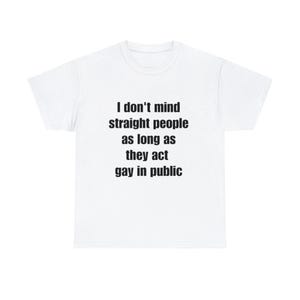 Les hétéros ne me dérangent pas tant qu&#39;ils agissent comme des homosexuels en chemise publique - T-shirt drôle de fierté avant-gardiste, cadeau graphique pour bâillonner l&#39;humour LGBTQ