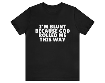 I'm Blunt because God Rolled Me That Way - Oddly Specific, Funny Meme Tee, Shirts That Go Hard