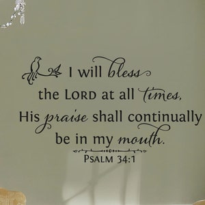 I will bless the LORD at all times his praise shall... Psalm 34:1 - Scripture Wall Decal- Christian Wall Art- Vinyl Wall Decor- Bible Verse