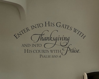 Enter into His gates with Thanksgiving and into his courts with Praise. Psalm 100:4 - Scripture Verse Wall Decal- Christian Art- Vinyl Decor