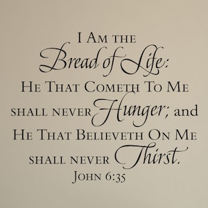 May include: Black and white text on a beige background. The text reads "I AM THE Bread of Life: HE THAT COMETH TO ME SHALL NEVER Hunger; and HE THAT BELIEVETH ON ME SHALL NEVER Thirst. JOHN 6:35".