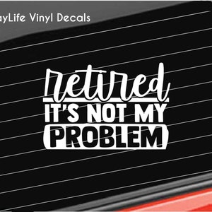 Retirement Vinyl Decal, Retired its not my Problem, Retirement Party Sticker Home/Laptop/Computer/Truck/Car Bumper Sticker Decal