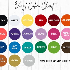 May include: Vinyl color chart with 18 different colors, including black, white, yellow, red, maroon, orange, coral, purple, lavender, lilac, pink, bubble gum, blue, sky blue, aqua, green, lime, brown, nut brown, gold, and silver. The text "Vinyl Colors May Vary Slightly" is at the bottom of the chart.