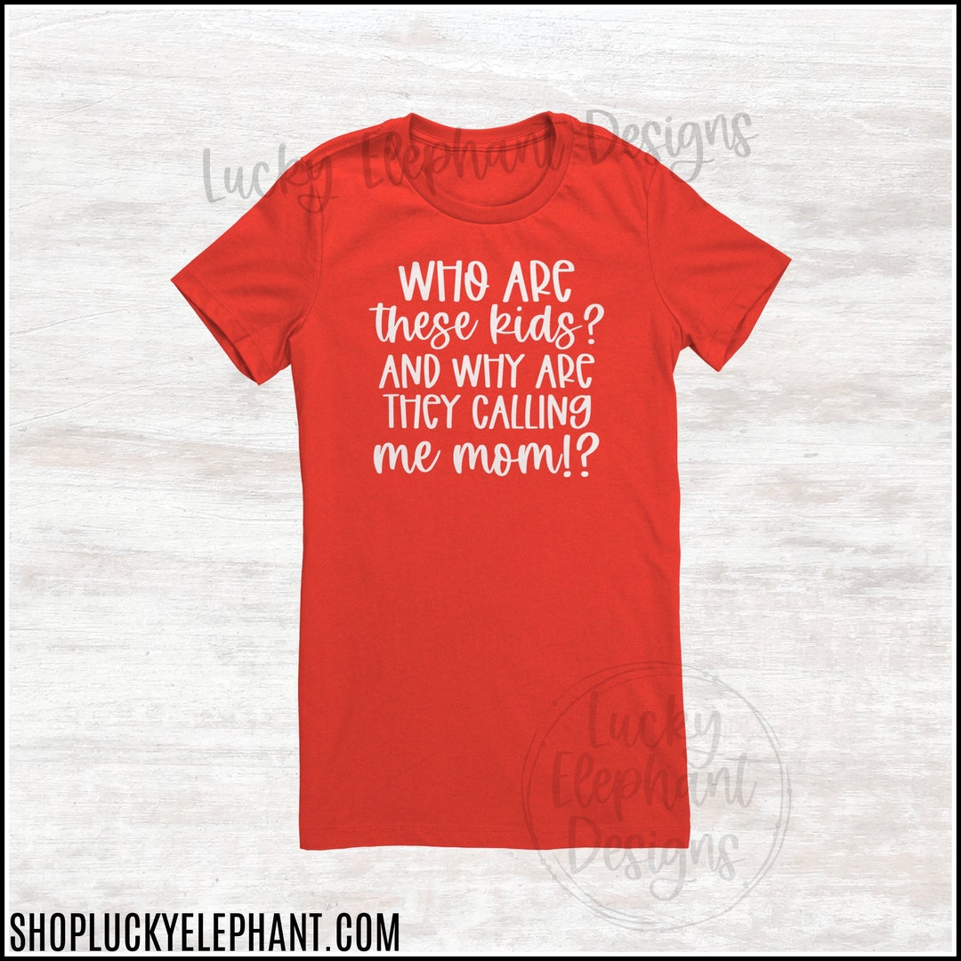 Who Are These Kids and Why Are They Calling Me Mom Shirt Funny Mom
