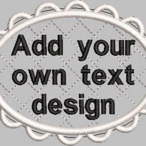 May include: An embroidered design with the text "Add your own text design" in black. The text is inside a white, oval-shaped frame with a scalloped edge, set against a gray background.