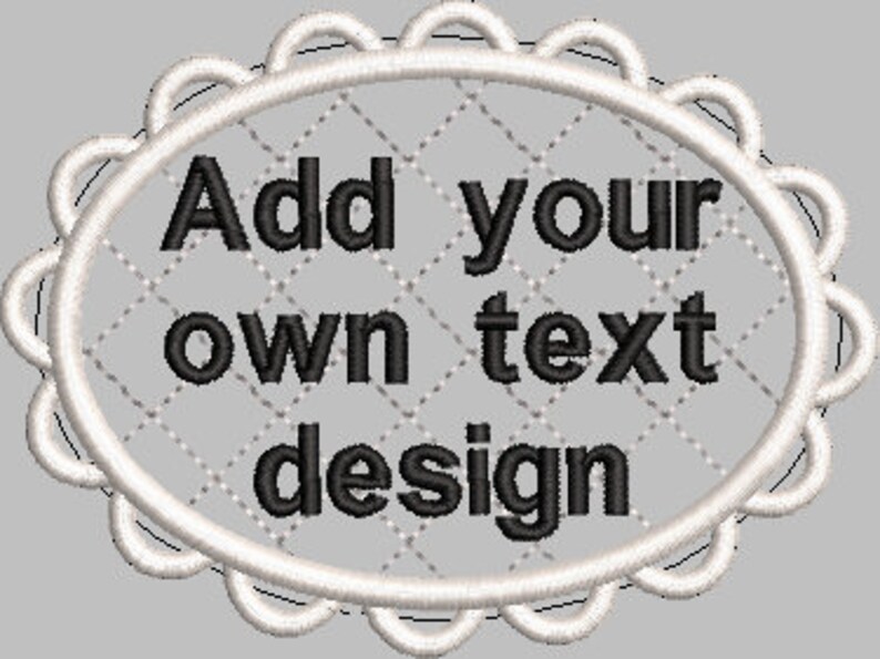 May include: An embroidered design with the text "Add your own text design" in black. The text is inside a white, oval-shaped frame with a scalloped edge, set against a gray background.