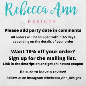 May include: Text overlay on a white background with the words "Rebecca Ann Designs" in blue text. The text below reads "Please add party date in comments. All orders will be shipped within 3-5 days depending on the details of your order. Want 10% off your order? Sign up for the mailing list. Link in the description and get an instant coupon. Be sure to leave a review! Follow us on instagram @Rebecca_Ann_Designs"